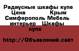 Радиусные шкафы купе › Цена ­ 30 000 - Крым, Симферополь Мебель, интерьер » Шкафы, купе   